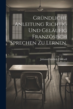 Paperback Gründliche Anleitung richtig und geläufig Französisch Sprechen zu lernen. [German] Book