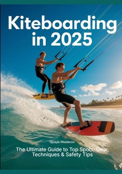 Paperback Kiteboarding in 2025: The Ultimate Guide to Top Spots, Gear, Techniques & Safety Tips Book