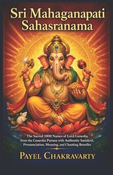 Sri Mahaga?apati Sahasranama: The Sacred 1000 Names of Lord Ganesha from the Ga?esa Pura?a with Authentic Sanskrit, Pronunciation, Meaning, and Chanting Benefits
