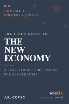 The Field Guide to The New Economy: Volume I Strategy & Tactics: A Practitioner's Reference for AI Operations