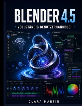 BLENDER 4.5 VOLLSTÄNDIG BENUTZERHANDBUCH: Eine Schritt-für-Schritt-Anleitung für 3D-Modellierung, Animation, Rendering und Geometrie-Nodes in der neuesten LTS-Version (German Edition)