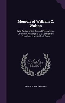 Hardcover Memoir of William C. Walton: Late Pastor of the Second Presbyterian Church in Alexandria, D. C., and of the Free Church in Hartford, Conn Book