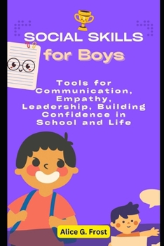 SOCIAL SKILLS FOR BOYS: Tools for Communication, Empathy, Leadership, Building Confidence in School and Life