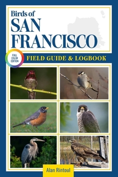 Birds of San Francisco Field Guide and Logbook: An Essential Birdwatching Guide with Identification Tips for 60 Common Bird Species in San Francisco