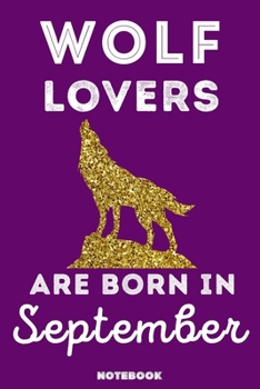 Wolf Lovers Are Born In September: 120 Pages, 6x9, Soft Cover, Matte Finish, Lined Wolf Journal, Funny Wolf Notebook for Women, Gift