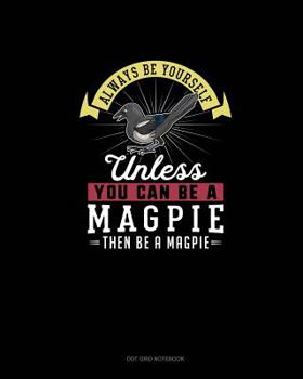 Paperback Always Be Yourself Unless You Can Be A Magpie Then Be A Magpie: Dot Grid Notebook Book