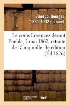 Paperback Le corps Lorencez devant Puebla, 5 mai 1862, retraite des Cinq mille. 3e édition [French] Book