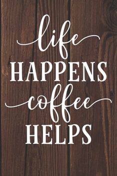 Paperback Life Happens Coffee Helps: Coffee Journal / Notebook / Diary / Funny Coffee Lovers Birthday or Christmas Gift Book