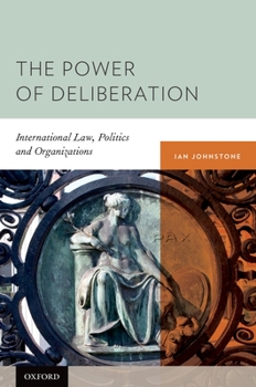 Hardcover The Power of Deliberation: International Law, Politics and Organizations Book