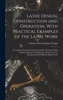 Hardcover Lathe Design, Construction and Operation, With Practical Examples of the Lathe Work; a Complete Practical Work on the Lathe. Giving its Orgin and Deve Book