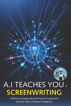 Paperback A.I Teaches You Screenwriting: Writing Screenplays Beyond Human Imagination with the help of Artificial Intelligence Book