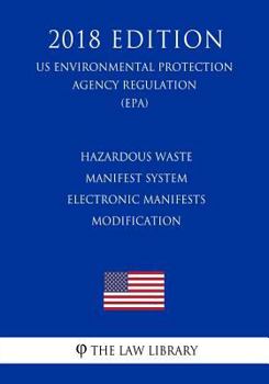 Paperback Hazardous Waste Manifest System - Electronic Manifests - Modification (US Environmental Protection Agency Regulation) (EPA) (2018 Edition) Book