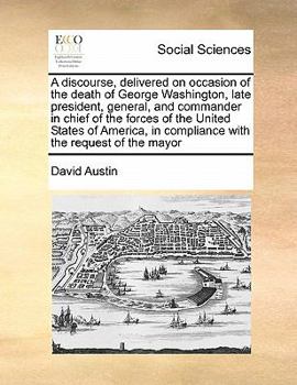 Paperback A discourse, delivered on occasion of the death of George Washington, late president, general, and commander in chief of the forces of the United Stat Book