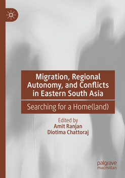 Migration, Regional Autonomy, and Conflicts in Eastern South Asia: Searching for a Home(land)