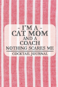 I'm a Cat Mom and a Coach Nothing Scares Me Cocktail Journal: Blank Cocktail Journal to Write in for Women, Bartenders, Drink and Alcohol Log, ... for Women, Wife, Mom, Aunt (6x9 120 pages)