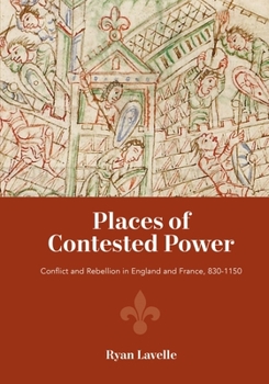 Hardcover Places of Contested Power: Conflict and Rebellion in England and France, 830-1150 Book