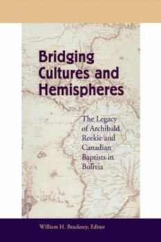 Hardcover Bridging Cultures and Hemispheres: The Legacy of Archibald Reekie and Canadian Baptists in Bolivia Book