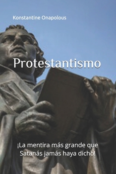 Protestantismo: ¡La mentira más grande que Satanás jamás haya dicho! (Spanish Edition)