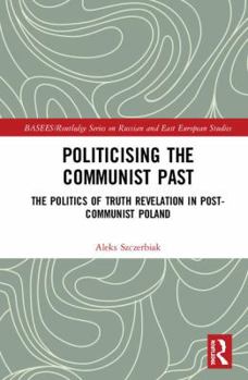 Hardcover Politicising the Communist Past: The Politics of Truth Revelation in Post-Communist Poland Book