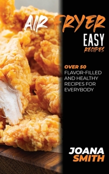 Hardcover Air Fryer Easy Recipes: Over 50 Flavor-Filled And Healthy Recipes For Everybody Book