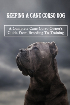 Paperback Keeping A Cane Corso Dog: A Complete Cane Corso Owner's Guide From Breeding To Training: Do Cane Corso Get Along With Other Pets Book