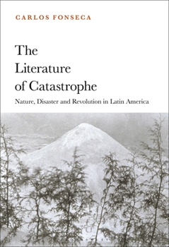 The Literature of Catastrophe: Nature, Disaster and Revolution in Latin America