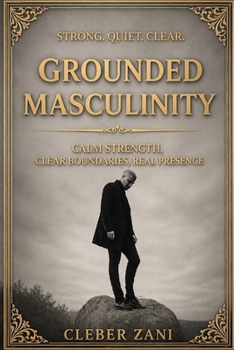 Paperback Grounded Masculinity: Calm Strength, Clear Boundaries, Real Presence Book