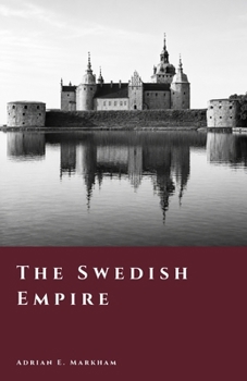 The Swedish Empire: Power, War, and Expansion in the Baltic (The Story of Sweden)