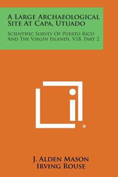 Paperback A Large Archaeological Site at Capa, Utuado: Scientific Survey of Puerto Rico and the Virgin Islands, V18, Part 2 Book