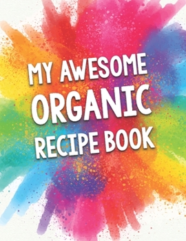 Paperback My Awesome Organic Recipe Book: A Beautiful 100 Recipe Book Gift Ready To Be Filled with Delicious & Healthy Organic Dishes. Book