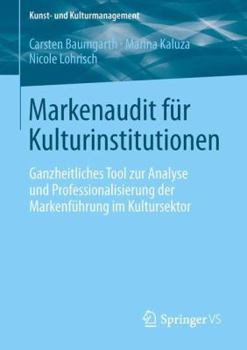 Markenaudit für Kulturinstitutionen: Ganzheitliches Tool zur Analyse und Professionalisierung der Markenführung im Kultursektor (Kunst- und Kulturmanagement)