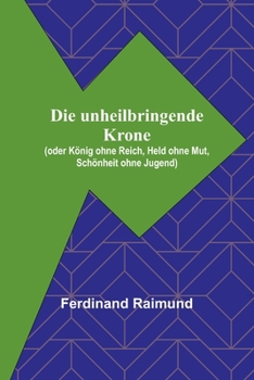 Paperback Die unheilbringende Krone; (oder König ohne Reich, Held ohne Mut, Schönheit ohne Jugend) [German] Book