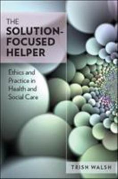 Paperback The Solution-Focused Helper: Ethics and Practice in Health and Social Care Book