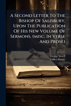 A second letter to the Bishop of Salisbury, upon the publication of his new volume of sermons. Wherein his Lordship's Preface concerning the ... passages in the sermons, ...By Mr. Sewell.