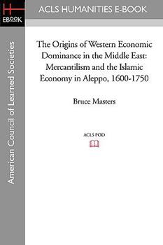 Paperback The Origins of Western Economic Dominance in the Middle East: Mercantilism and the Islamic Economy in Aleppo, 1600-1750 Book