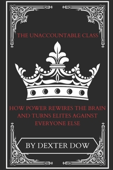 Paperback The Unaccountable Class: How Power Rewires the Brain and Turns Elites Against Everyone Else Book