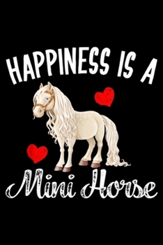 Happiness is a mini horse: Miniature Horse Gifts Mini Horse Pet Horse Lovers Journal/Notebook Blank Lined Ruled 6x9 100 Pages