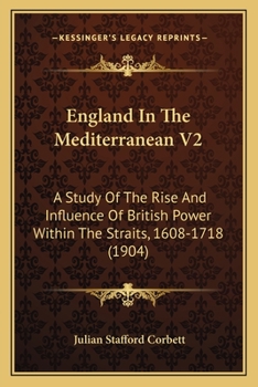 Paperback England In The Mediterranean V2: A Study Of The Rise And Influence Of British Power Within The Straits, 1608-1718 (1904) Book