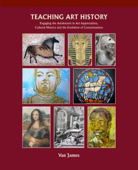 Paperback Teaching Art History: Engaging the Adolescent in Art Appreciation, Cultural History and the Evolution of Consciousness Book