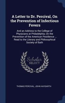 Hardcover A Letter to Dr. Percival, On the Prevention of Infectious Fevers: And an Address to the College of Physicians at Philadelphia, On the Prevention of th Book