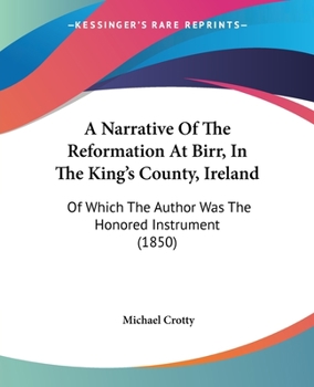 Paperback A Narrative Of The Reformation At Birr, In The King's County, Ireland: Of Which The Author Was The Honored Instrument (1850) Book