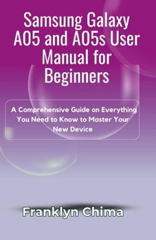 Samsung Galaxy A05 and A05s User Manual for Beginners: A Comprehensive Guide on Everything You Need to Know to Master Your New Device