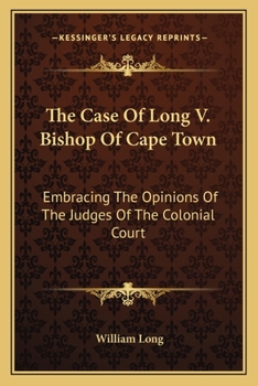 Paperback The Case Of Long V. Bishop Of Cape Town: Embracing The Opinions Of The Judges Of The Colonial Court Book
