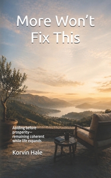 More Won’t Fix This: Abiding before prosperity — remaining coherent while life expands (The Abiding Series)