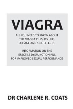 Viagra: All You Need to Know about the Viagra Pills, Its Use, Dosage and Side Effects: Information on the Erectile Dysfunction Pill for Improved Sexual Performance.
