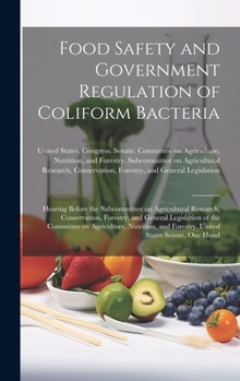 Food Safety and Government Regulation of Coliform Bacteria: Hearing Before the Subcommittee on Agricultural Research, Conservation, Forestry, and ... and Forestry, United States Senate, One Hund