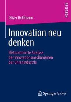Paperback Innovation Neu Denken: Histozentrierte Analyse Der Innovationsmechanismen Der Uhrenindustrie [German] Book