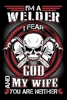 I'm A Welder I Fear God And My Wife you are neither: I'm A Welder I Fear God And My Wife Funny Welder Journal/Notebook Blank Lined Ruled 6x9 100 Pages
