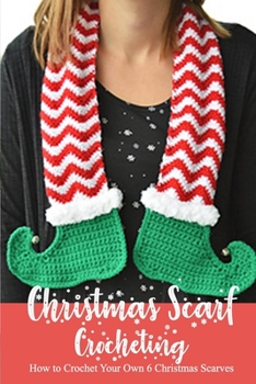 Paperback Christmas Scarf Crocheting: How to Crochet Your Own 6 Christmas Scarves?: Perfect Gift Ideas for Christmas Book