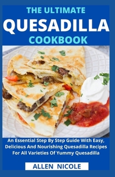 Paperback The Ultimate Quesadilla Cookbook: An Essential Step By Step Guide With Easy, Delicious And Nourishing Quesadilla Recipes For All Varieties Of Yummy Qu Book
